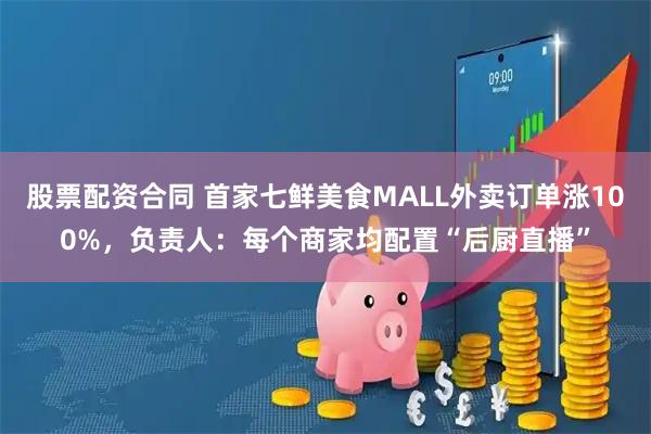 股票配资合同 首家七鲜美食MALL外卖订单涨100%，负责人：每个商家均配置“后厨直播”