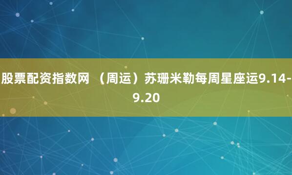 股票配资指数网 （周运）苏珊米勒每周星座运9.14-9.20