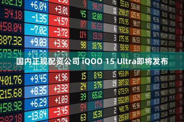 国内正规配资公司 iQOO 15 Ultra即将发布