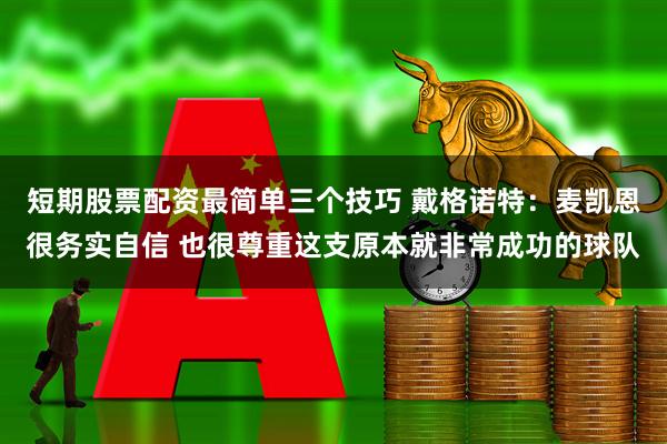 短期股票配资最简单三个技巧 戴格诺特：麦凯恩很务实自信 也很尊重这支原本就非常成功的球队