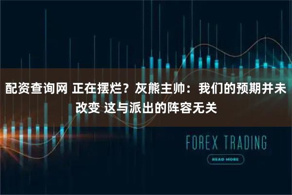 配资查询网 正在摆烂？灰熊主帅：我们的预期并未改变 这与派出的阵容无关