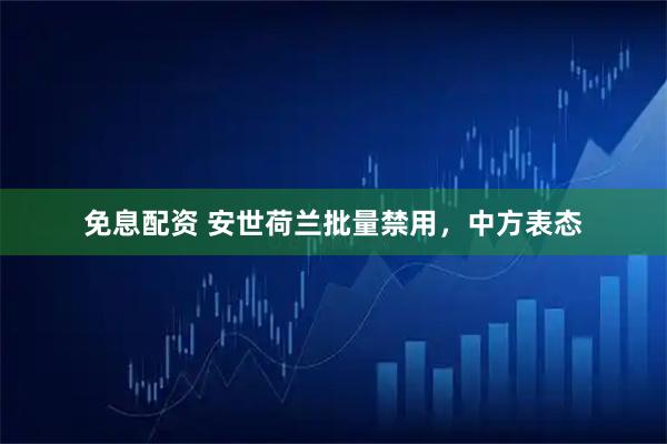 免息配资 安世荷兰批量禁用，中方表态