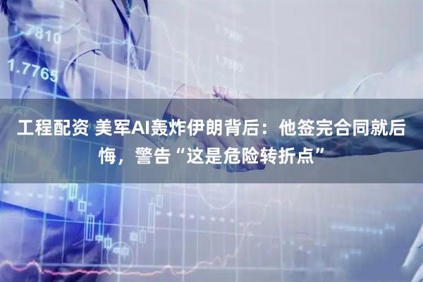 工程配资 美军AI轰炸伊朗背后：他签完合同就后悔，警告“这是危险转折点”