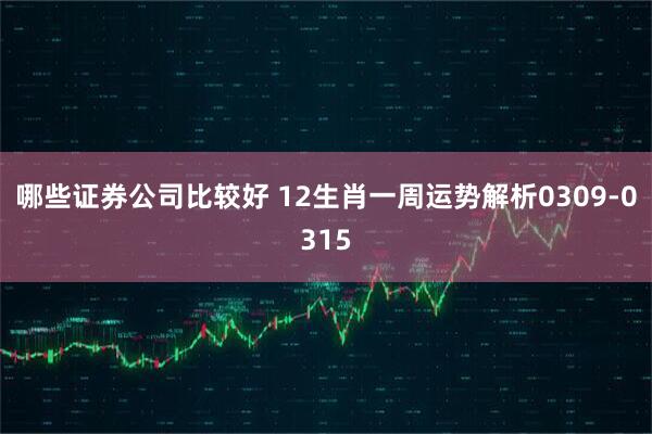 哪些证券公司比较好 12生肖一周运势解析0309-0315