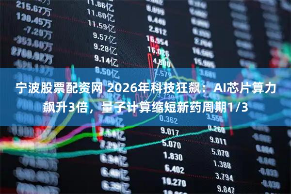 宁波股票配资网 2026年科技狂飙：AI芯片算力飙升3倍，量子计算缩短新药周期1/3