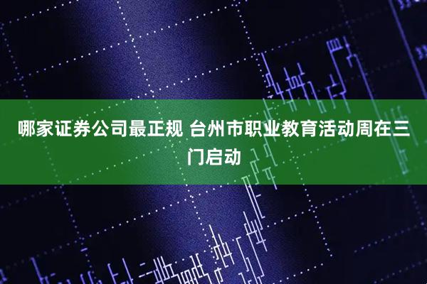 哪家证券公司最正规 台州市职业教育活动周在三门启动